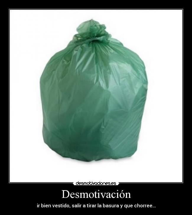 Desmotivación - ir bien vestido, salir a tirar la basura y que chorree...