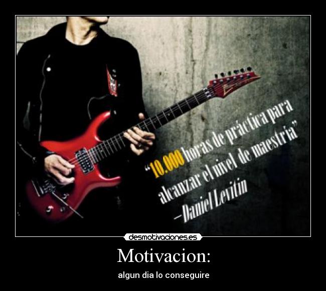 Motivacion: - algun dia lo conseguire