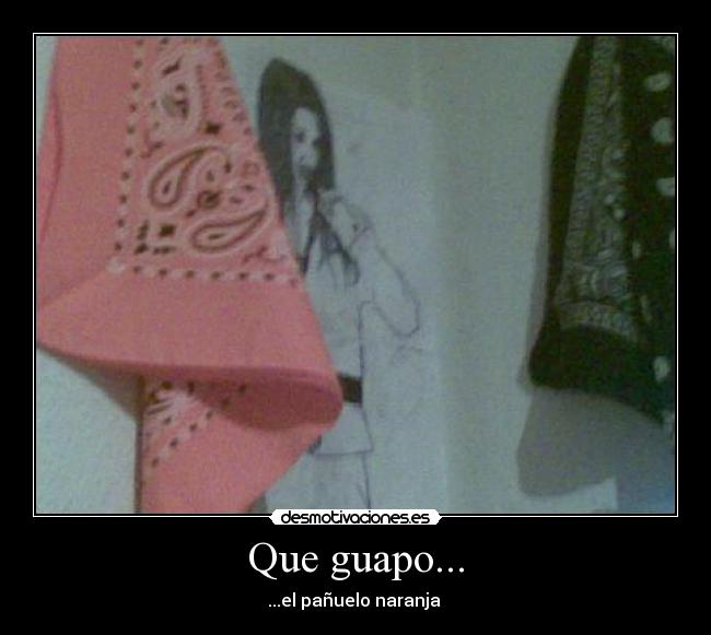 Que guapo... - ...el pañuelo naranja