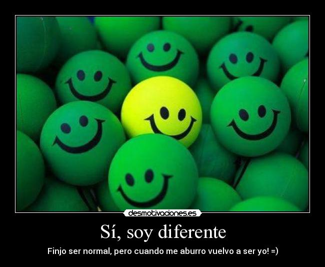 Sí, soy diferente - Finjo ser normal, pero cuando me aburro vuelvo a ser yo! =)