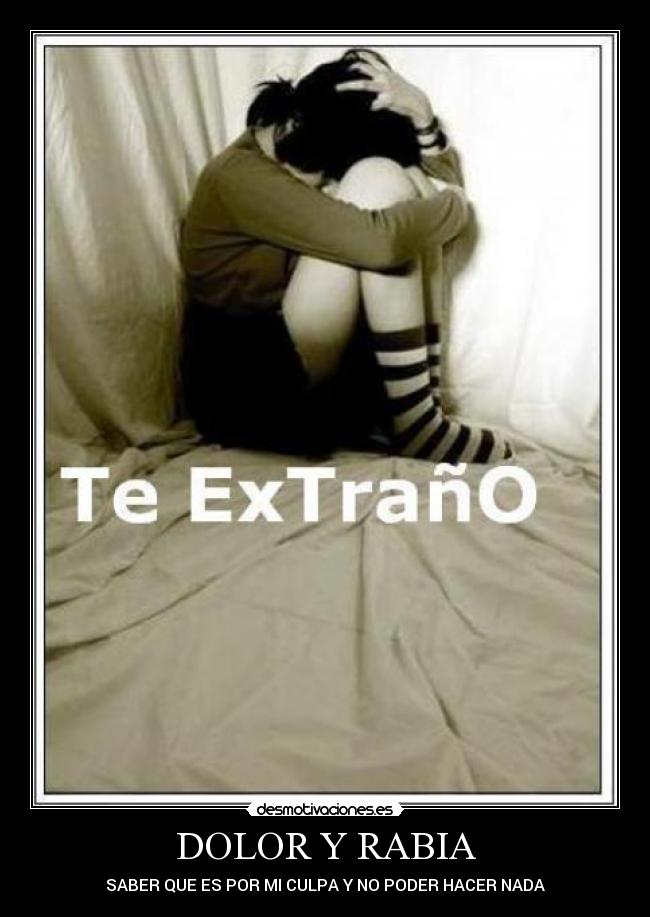DOLOR Y RABIA - SABER QUE ES POR MI CULPA Y NO PODER HACER NADA