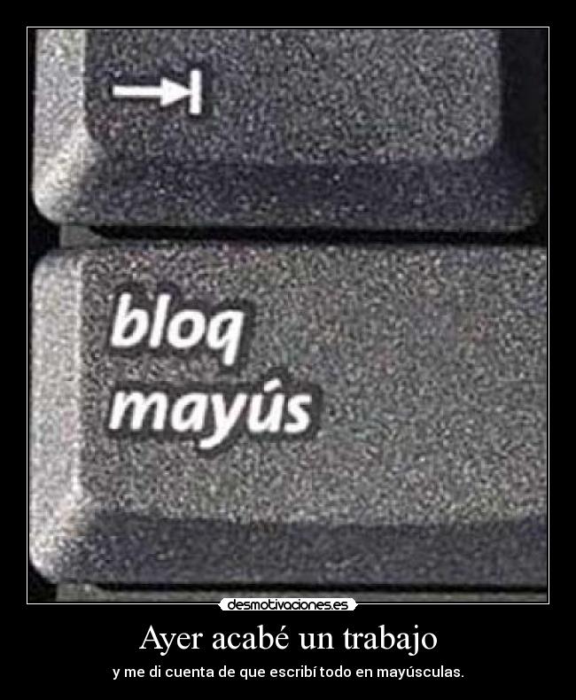 Ayer acabé un trabajo - y me di cuenta de que escribí todo en mayúsculas.