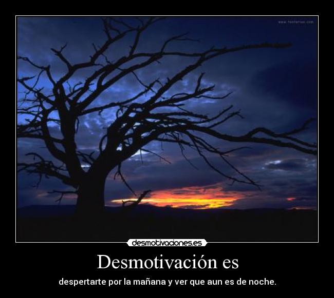 Desmotivación es - despertarte por la mañana y ver que aun es de noche.