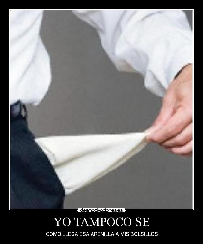 YO TAMPOCO SE - COMO LLEGA ESA ARENILLA A MIS BOLSILLOS