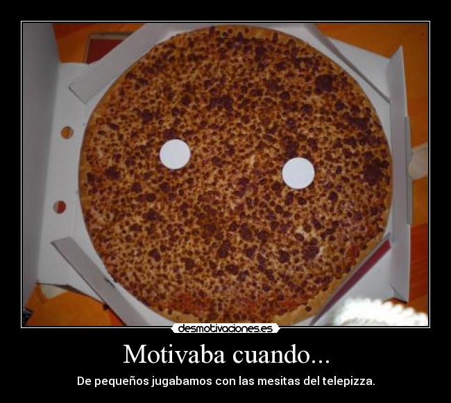 Motivaba cuando... - De pequeños jugabamos con las mesitas del telepizza.