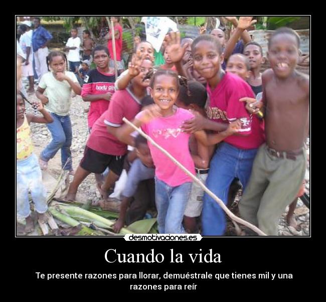 Cuando la vida - Te presente razones para llorar, demuéstrale que tienes mil y una razones para reír