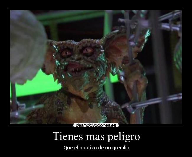 Tienes mas peligro - Que el bautizo de un gremlin