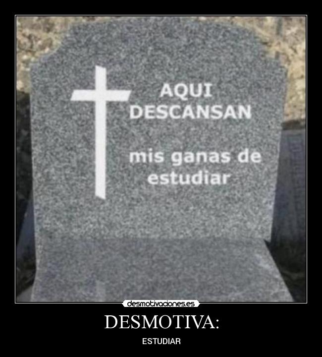 DESMOTIVA: - ESTUDIAR