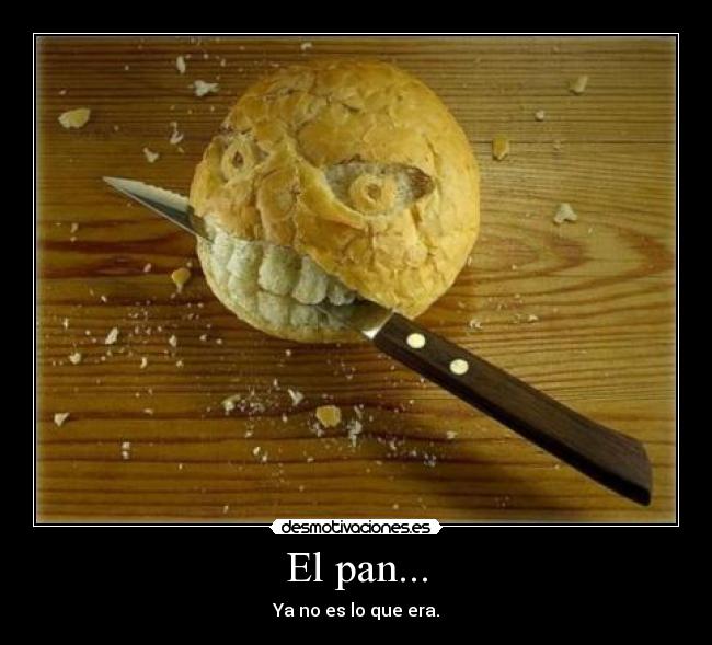 El pan... - Ya no es lo que era.