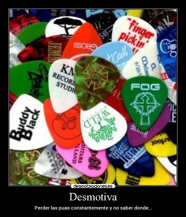 Desmotiva - Perder las puas constantemente y no saber donde...