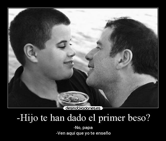 -Hijo te han dado el primer beso? -
