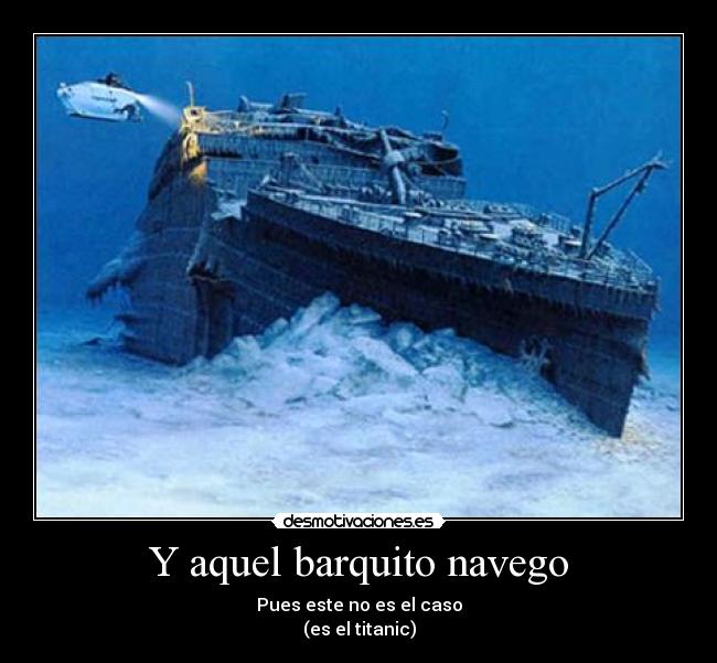 Y aquel barquito navego - Pues este no es el caso
(es el titanic)