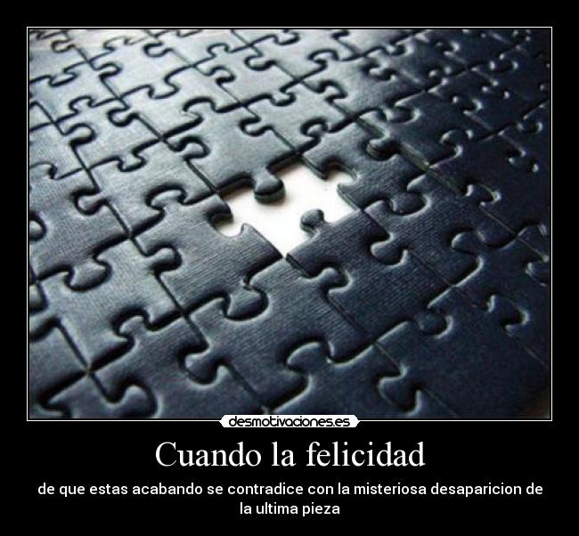 Cuando la felicidad - de que estas acabando se contradice con la misteriosa desaparicion de la ultima pieza