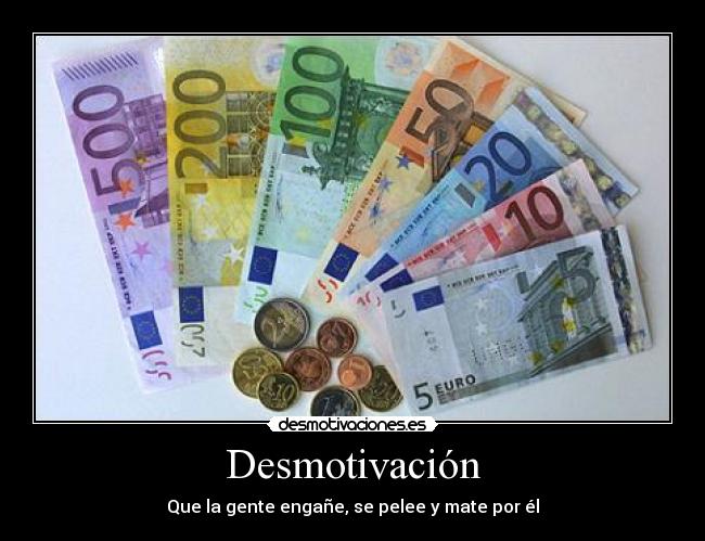 Desmotivación - Que la gente engañe, se pelee y mate por él