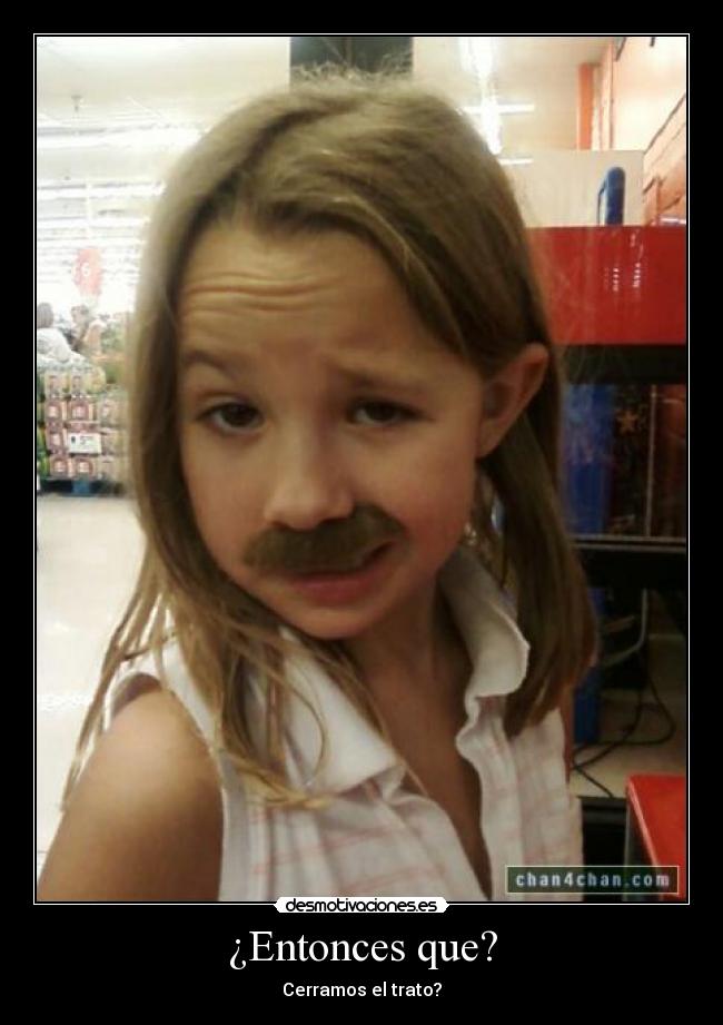 ¿Entonces que? - Cerramos el trato?