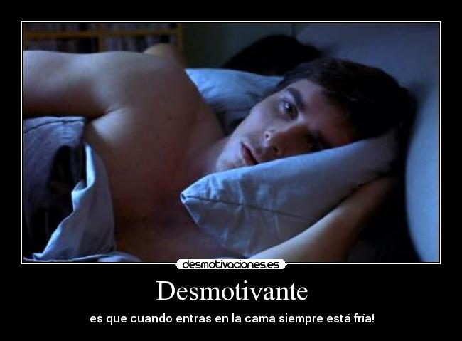 Desmotivante - es que cuando entras en la cama siempre está fría!