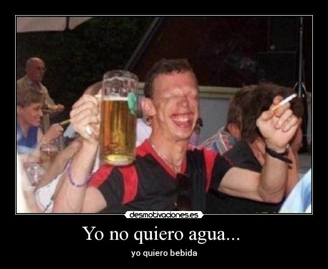 Yo no quiero agua... -