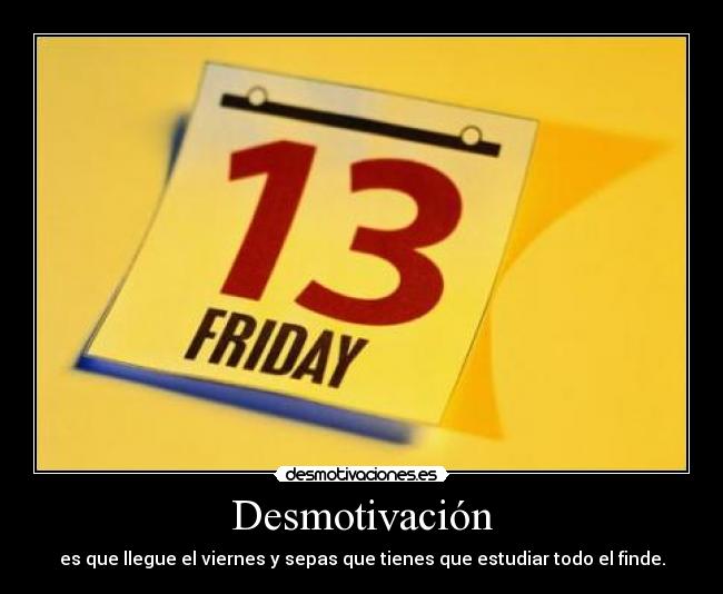Desmotivación - es que llegue el viernes y sepas que tienes que estudiar todo el finde.