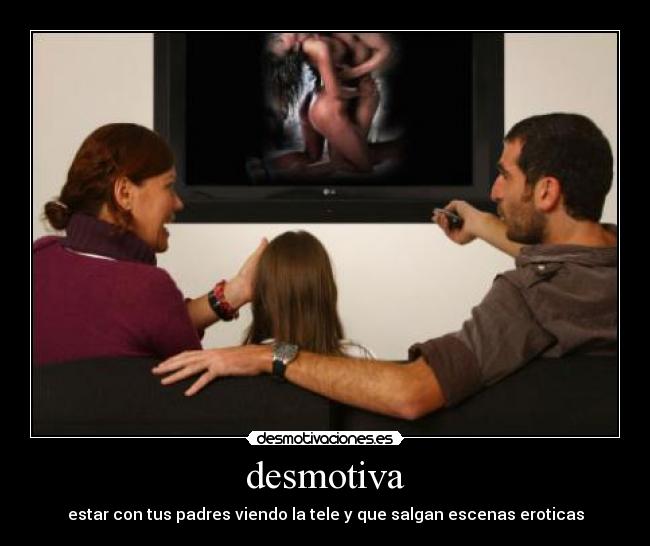 desmotiva - estar con tus padres viendo la tele y que salgan escenas eroticas