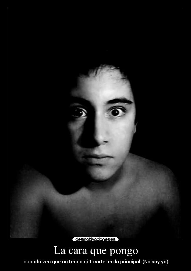 La cara que pongo - cuando veo que no tengo ni 1 cartel en la principal. (No soy yo)