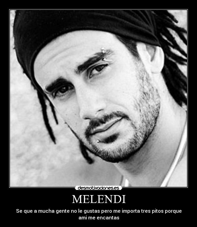 MELENDI - Se que a mucha gente no le gustas pero me importa tres pitos porque
ami me encantas