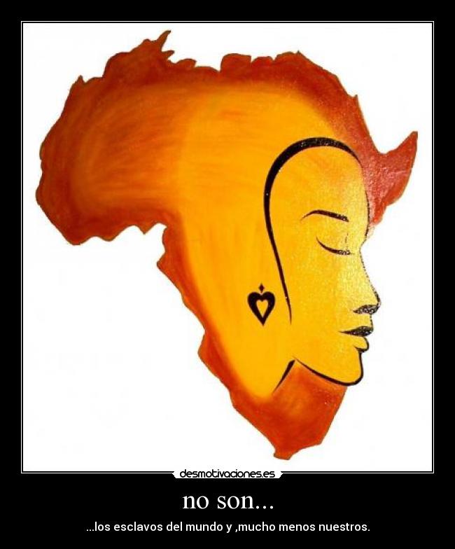 no son... - ...los esclavos del mundo y ,mucho menos nuestros.