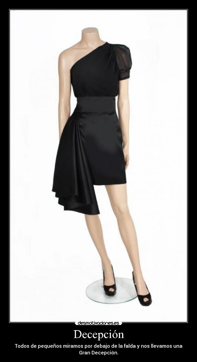 Decepción - Todos de pequeños miramos por debajo de la falda y nos llevamos una
Gran Decepción.