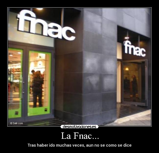 La Fnac... - Tras haber ido muchas veces, aun no se como se dice