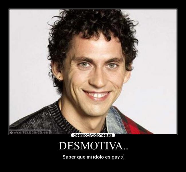 DESMOTIVA.. - Saber que mi idolo es gay :(
