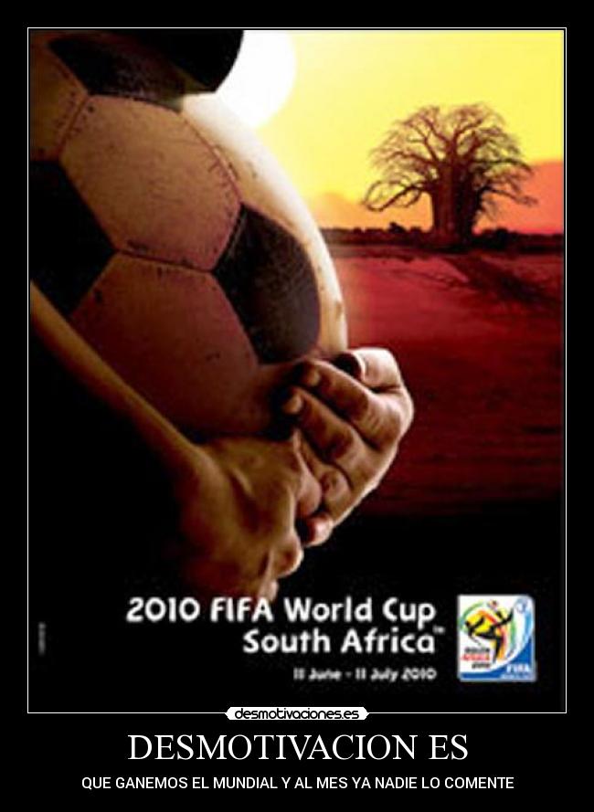 DESMOTIVACION ES - QUE GANEMOS EL MUNDIAL Y AL MES YA NADIE LO COMENTE