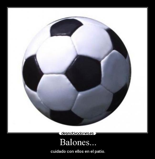 Balones... - cuidado con ellos en el patio.