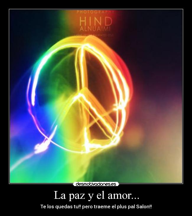La paz y el amor... - Te los quedas tu!! pero traeme el plus pal Salon!!