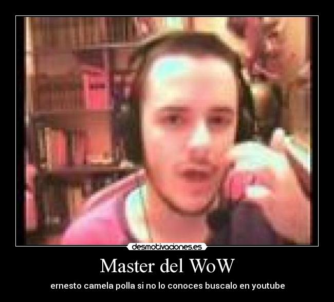 Master del WoW - ernesto camela polla si no lo conoces buscalo en youtube