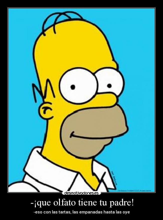 -¡que olfato tiene tu padre! - -eso con las tartas, las empanadas hasta las oye