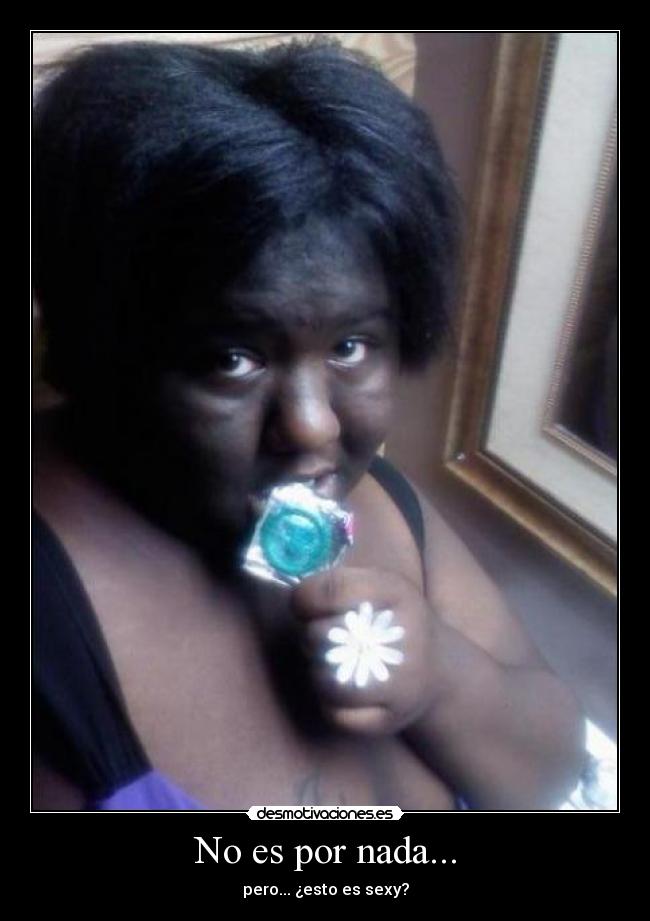 No es por nada... - pero... ¿esto es sexy?