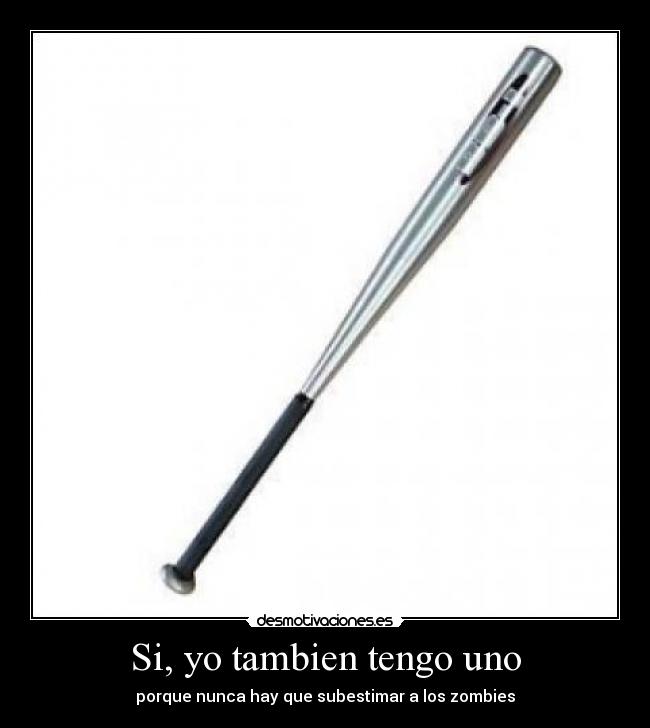 Si, yo tambien tengo uno - porque nunca hay que subestimar a los zombies