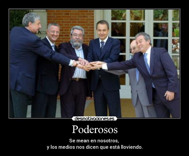 Poderosos - Se mean en nosotros,
y los medios nos dicen que está lloviendo.