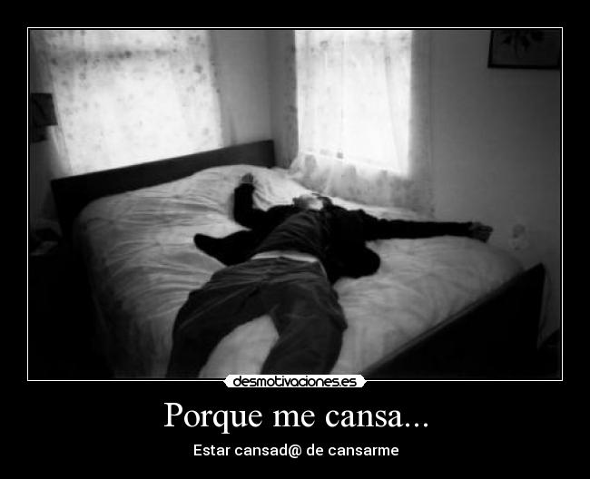 Porque me cansa... - Estar cansad@ de cansarme