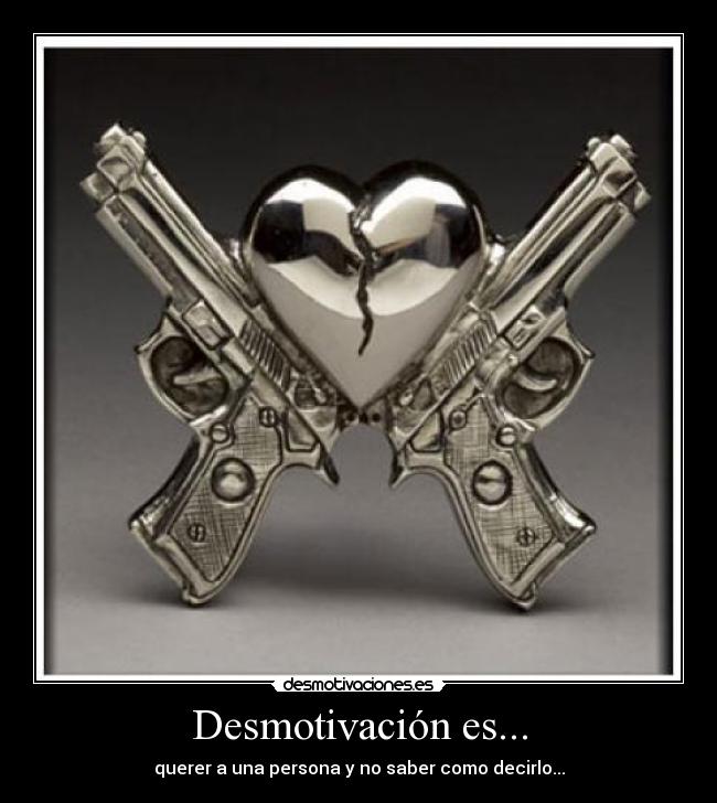 Desmotivación es... - querer a una persona y no saber como decirlo...