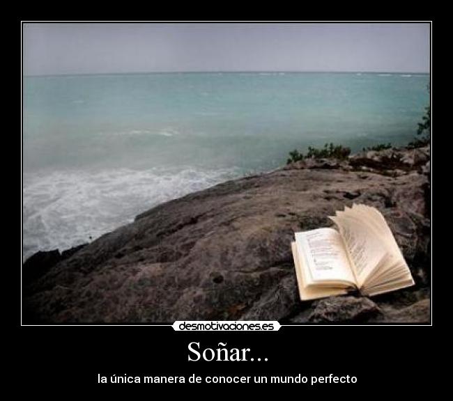 Soñar... - la única manera de conocer un mundo perfecto