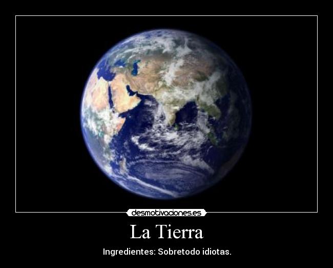 La Tierra - Ingredientes: Sobretodo idiotas.