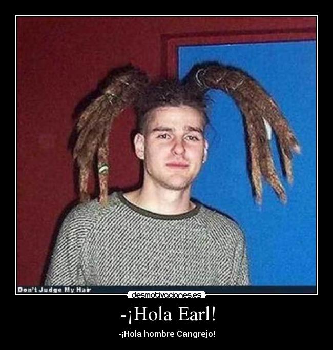 -¡Hola Earl! - -¡Hola hombre Cangrejo!