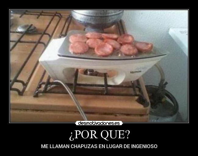 ¿POR QUE? - ME LLAMAN CHAPUZAS EN LUGAR DE INGENIOSO