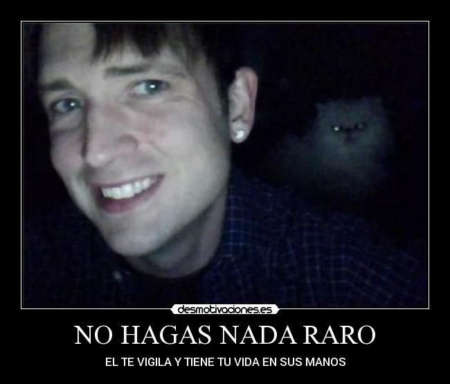 NO HAGAS NADA RARO - EL TE VIGILA Y TIENE TU VIDA EN SUS MANOS