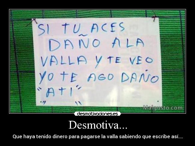 Desmotiva... - Que haya tenido dinero para pagarse la valla sabiendo que escribe así....