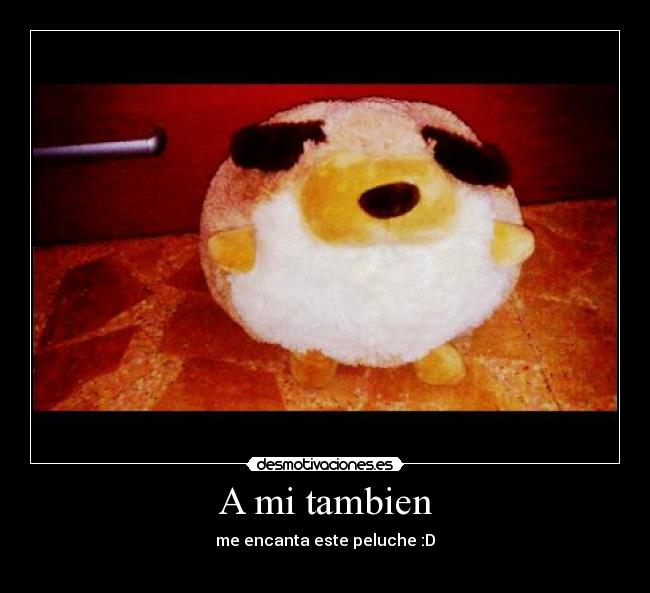 A mi tambien - me encanta este peluche :D
