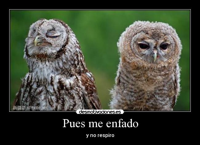 Pues me enfado - y no respiro