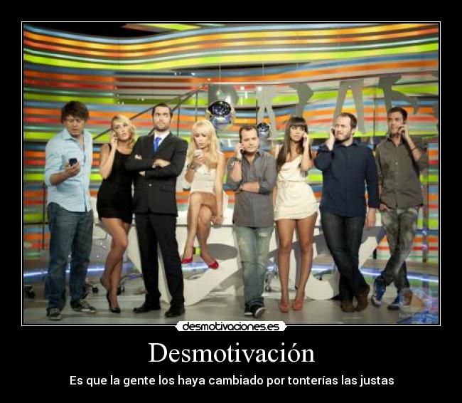 Desmotivación - Es que la gente los haya cambiado por tonterías las justas