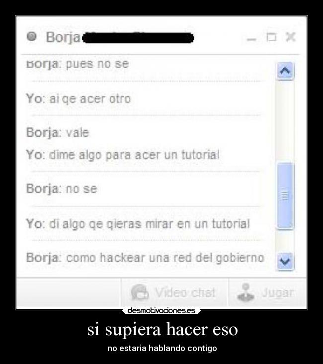 si supiera hacer eso - no estaria hablando contigo