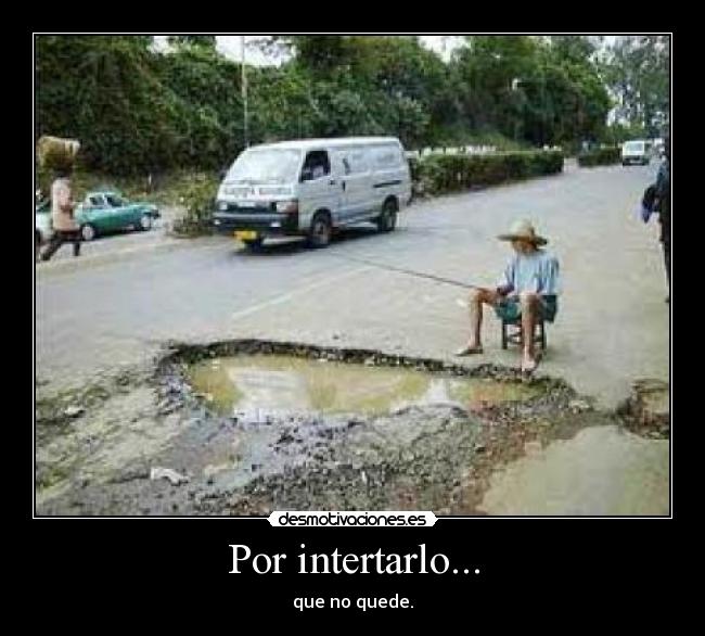 Por intertarlo... - que no quede.